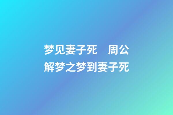 梦见妻子死　周公解梦之梦到妻子死